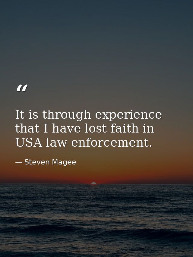 It is through experience that I have lost faith in USA law enforcement. — Steven Magee