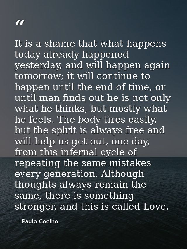 It is a shame that what happens today already happened yesterday, and will happen again tomorrow; it will continue to ha — Paulo Coelho
