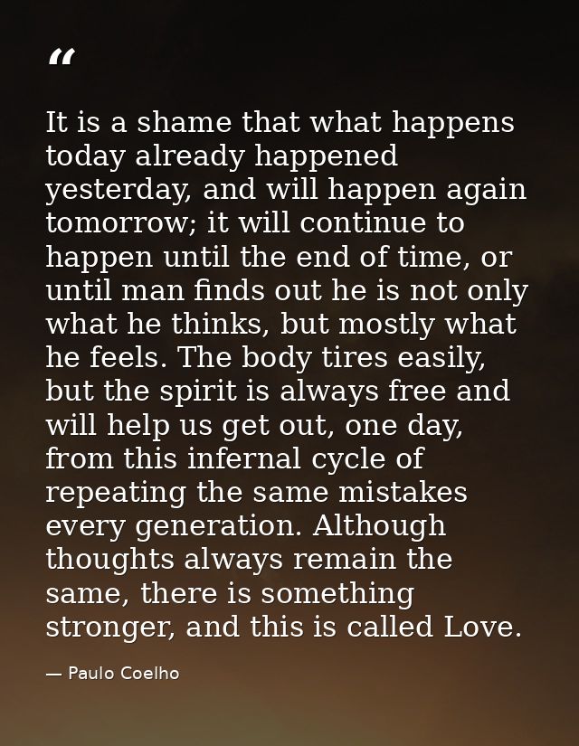 It is a shame that what happens today already happened yesterday, and will happen again tomorrow; it will continue to ha — Paulo Coelho