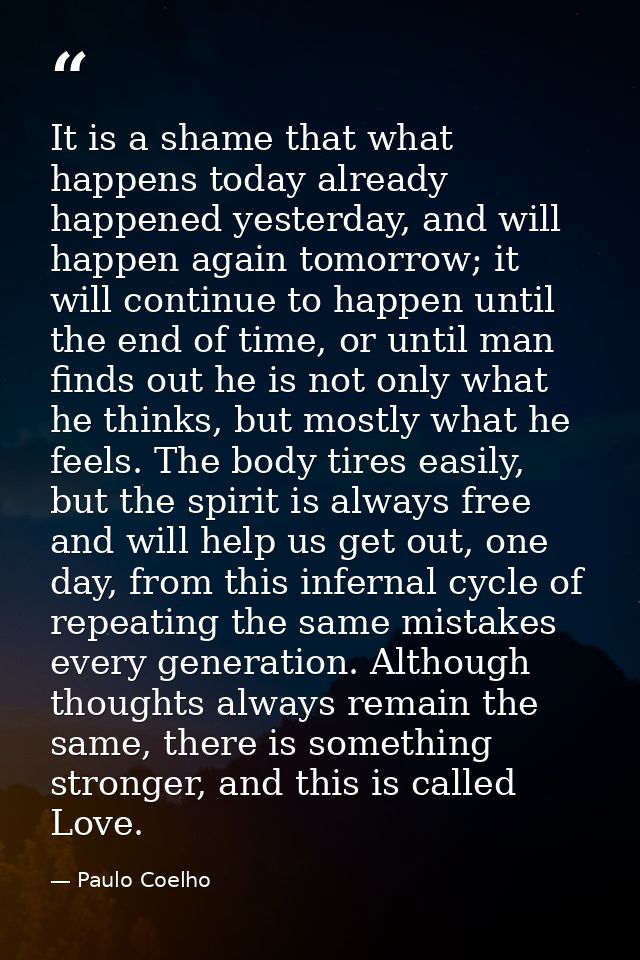 It is a shame that what happens today already happened yesterday, and will happen again tomorrow; it will continue to ha — Paulo Coelho