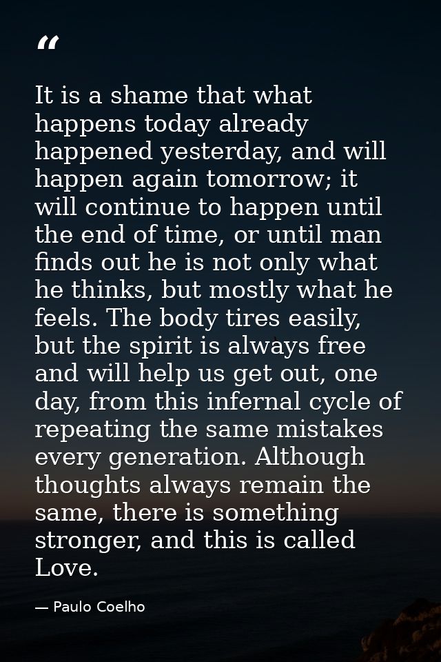 It is a shame that what happens today already happened yesterday, and will happen again tomorrow; it will continue to ha — Paulo Coelho