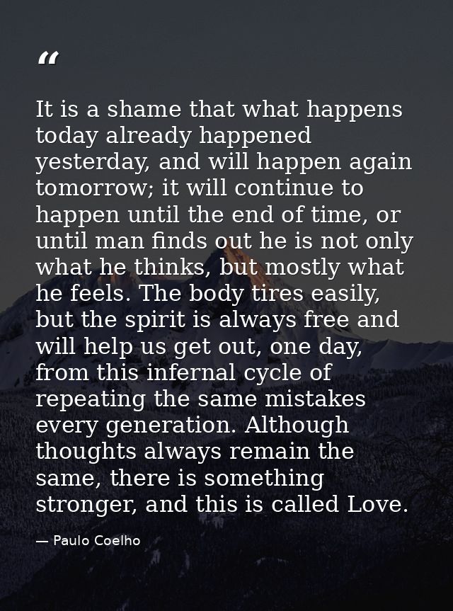 It is a shame that what happens today already happened yesterday, and will happen again tomorrow; it will continue to ha — Paulo Coelho