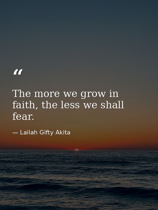 The more we grow in faith, the less we shall fear. — Lailah Gifty Akita