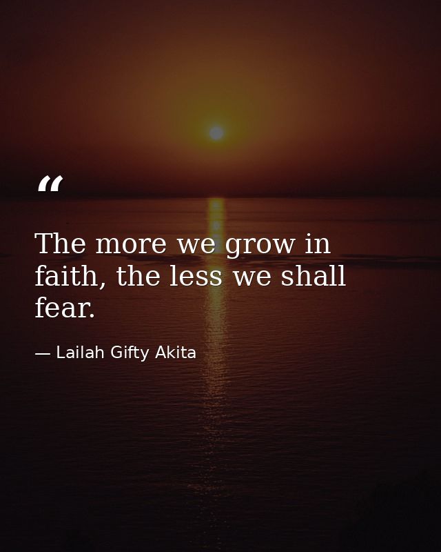 The more we grow in faith, the less we shall fear. — Lailah Gifty Akita
