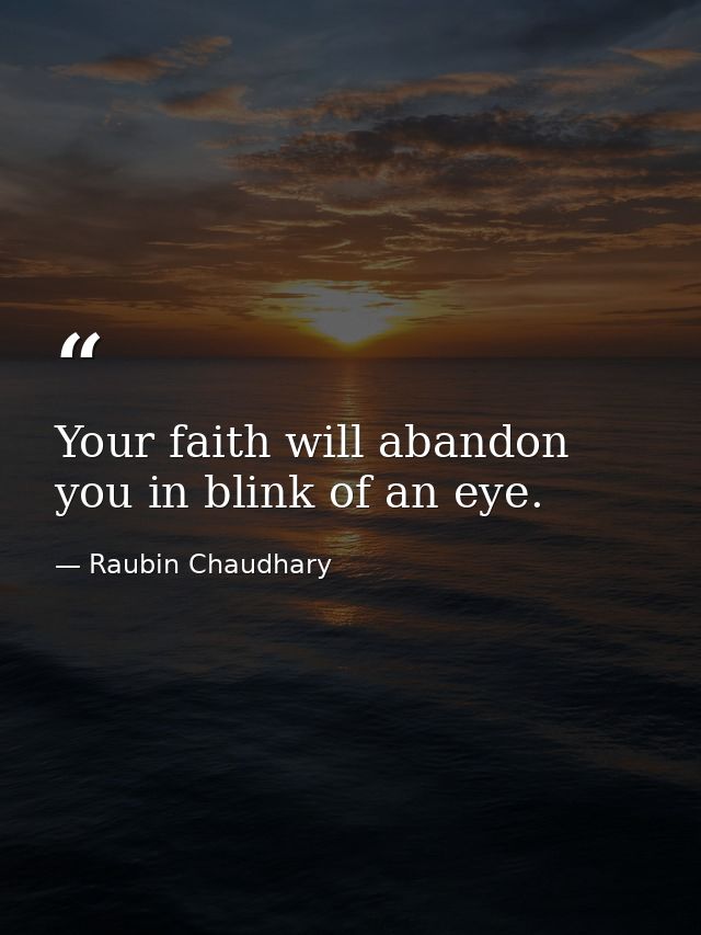 Your faith will abandon you in blink of an eye. — Raubin Chaudhary