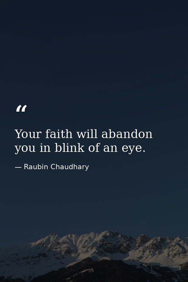 Your faith will abandon you in blink of an eye. — Raubin Chaudhary