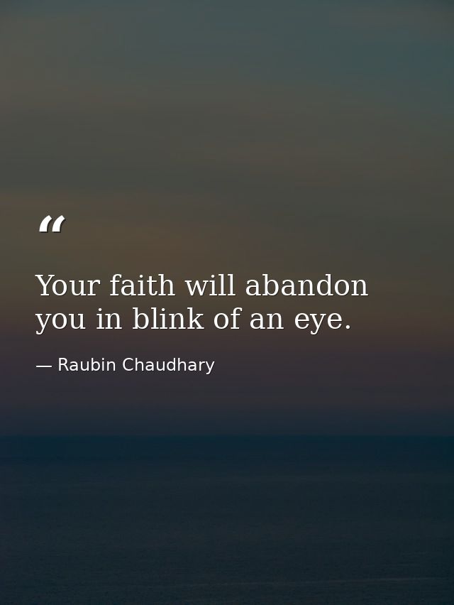 Your faith will abandon you in blink of an eye. — Raubin Chaudhary