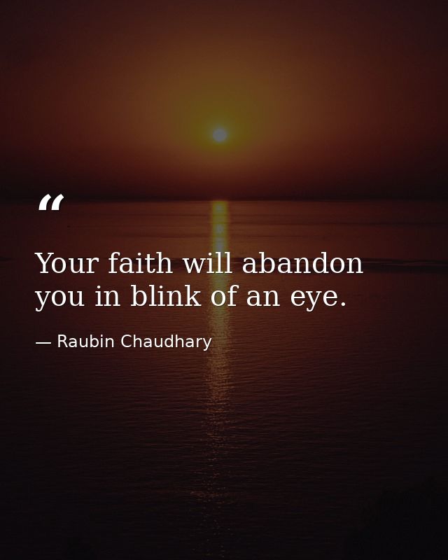 Your faith will abandon you in blink of an eye. — Raubin Chaudhary