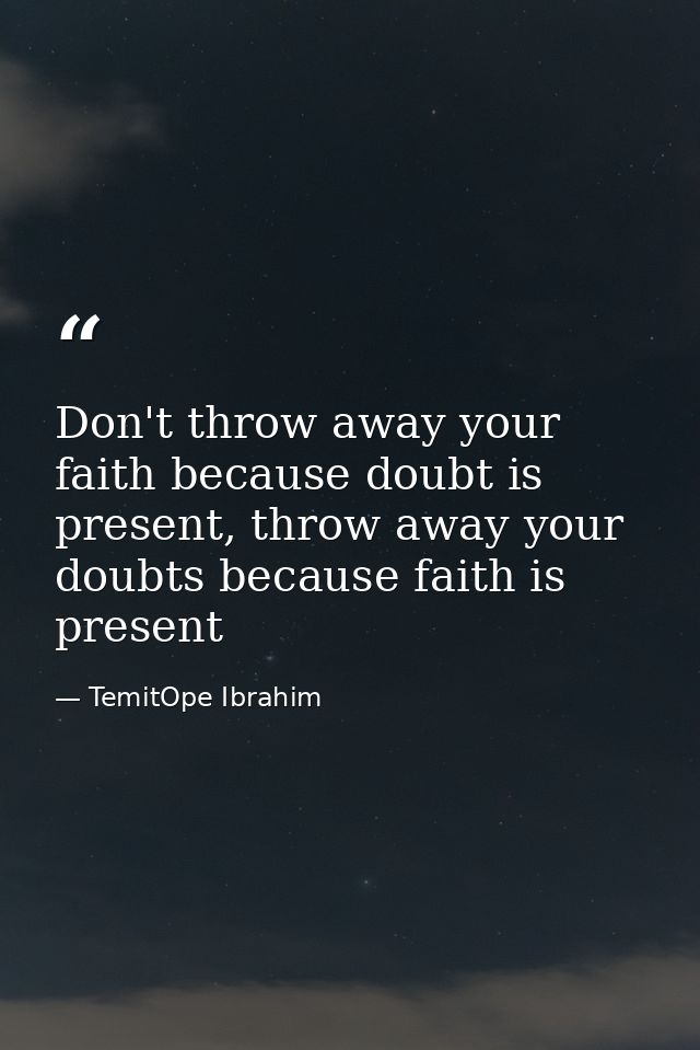 Don't throw away your faith because doubt is present, throw away your doubts because faith is present — TemitOpe Ibrahim