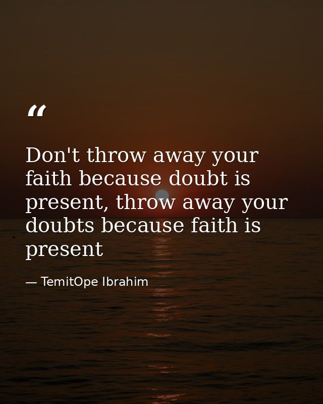 Don't throw away your faith because doubt is present, throw away your doubts because faith is present — TemitOpe Ibrahim