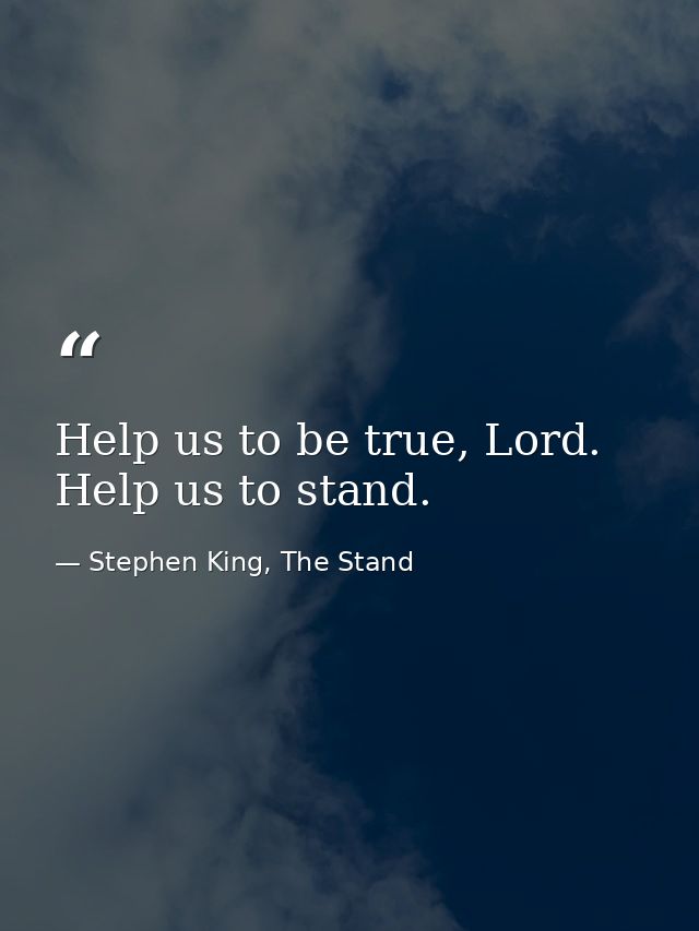 Help us to be true, Lord. Help us to stand. — Stephen King, The Stand