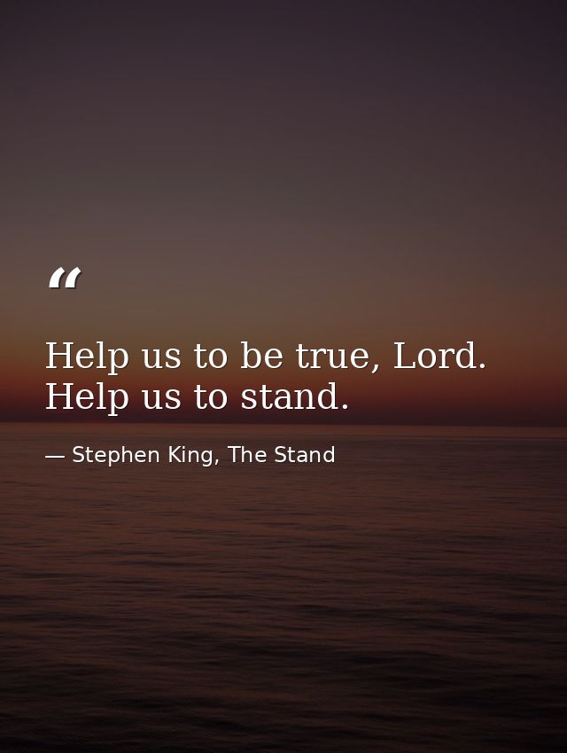 Help us to be true, Lord. Help us to stand. — Stephen King, The Stand