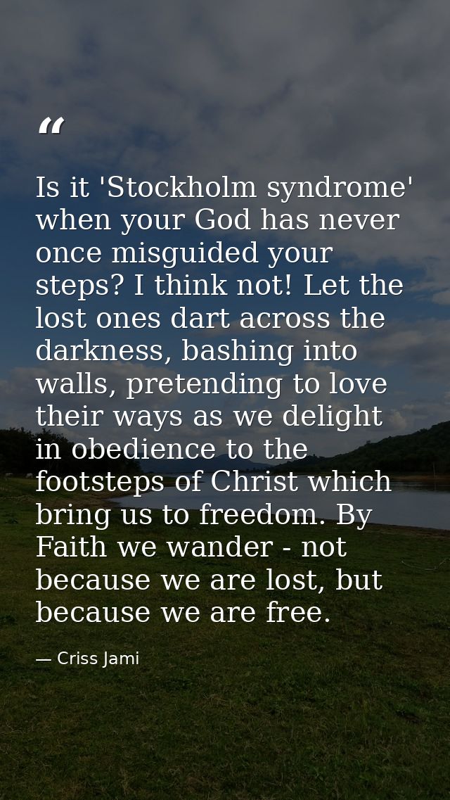 Is it 'Stockholm syndrome' when your God has never once misguided your steps? I think not! Let the lost ones dart across — Criss Jami