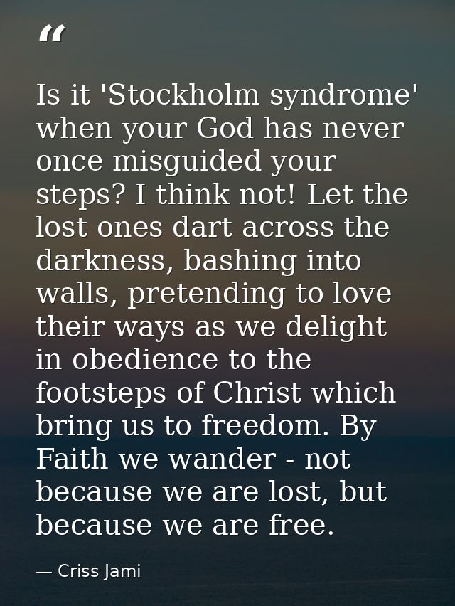 Is it 'Stockholm syndrome' when your God has never once misguided your steps? I think not! Let the lost ones dart across — Criss Jami