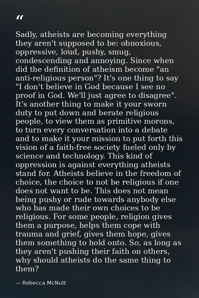 Sadly, atheists are becoming everything they aren't supposed to be: obnoxious, oppressive, loud, pushy, smug, condescend — Rebecca McNutt