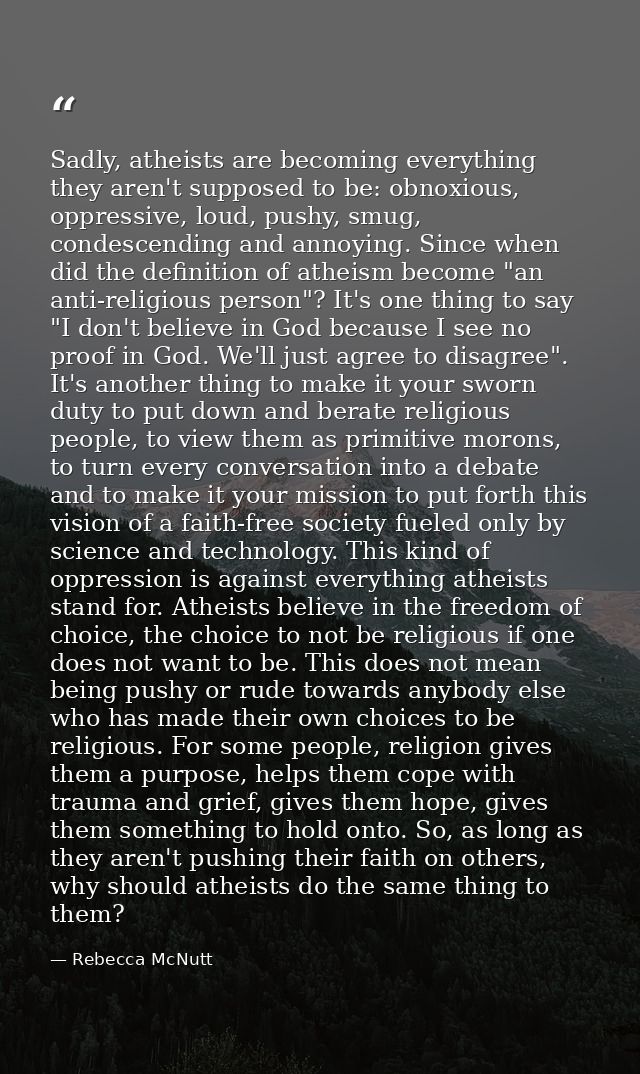 Sadly, atheists are becoming everything they aren't supposed to be: obnoxious, oppressive, loud, pushy, smug, condescend — Rebecca McNutt