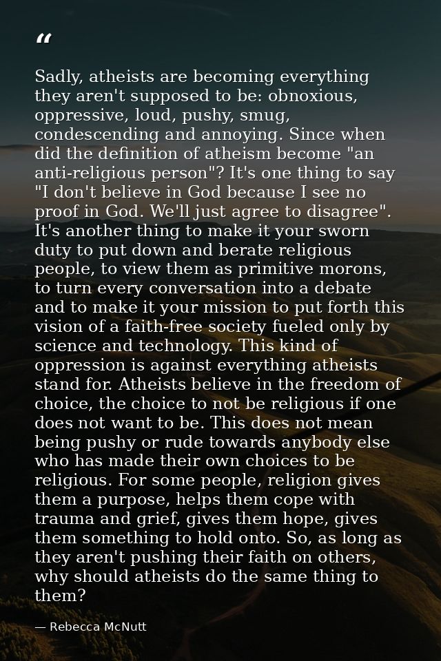 Sadly, atheists are becoming everything they aren't supposed to be: obnoxious, oppressive, loud, pushy, smug, condescend — Rebecca McNutt