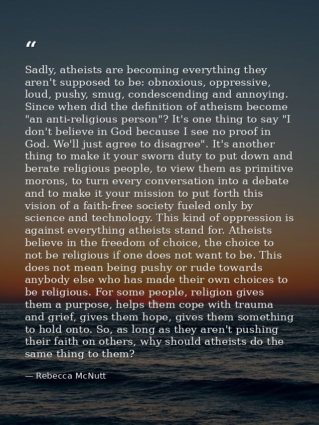 Sadly, atheists are becoming everything they aren't supposed to be: obnoxious, oppressive, loud, pushy, smug, condescend — Rebecca McNutt