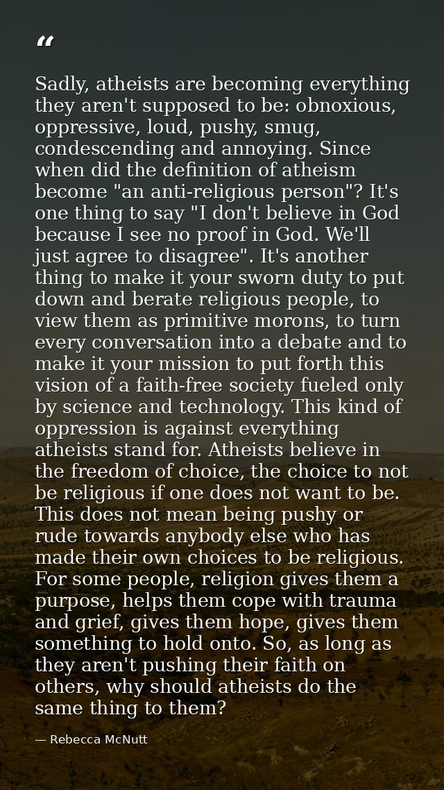 Sadly, atheists are becoming everything they aren't supposed to be: obnoxious, oppressive, loud, pushy, smug, condescend — Rebecca McNutt