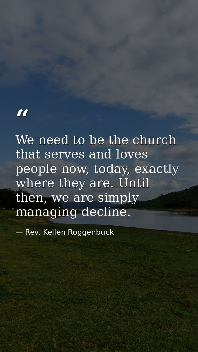 We need to be the church that serves and loves people now, today, exactly where they are. Until then, we are simply mana — Rev. Kellen Roggenbuck