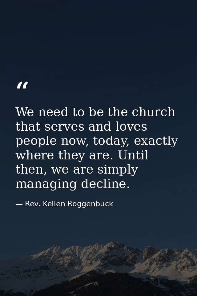 We need to be the church that serves and loves people now, today, exactly where they are. Until then, we are simply mana — Rev. Kellen Roggenbuck