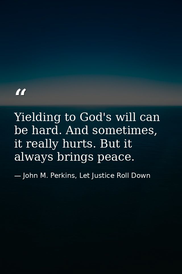 Yielding to God's will can be hard. And sometimes, it really hurts. But it always brings peace. — John M. Perkins, Let Justice Roll Down