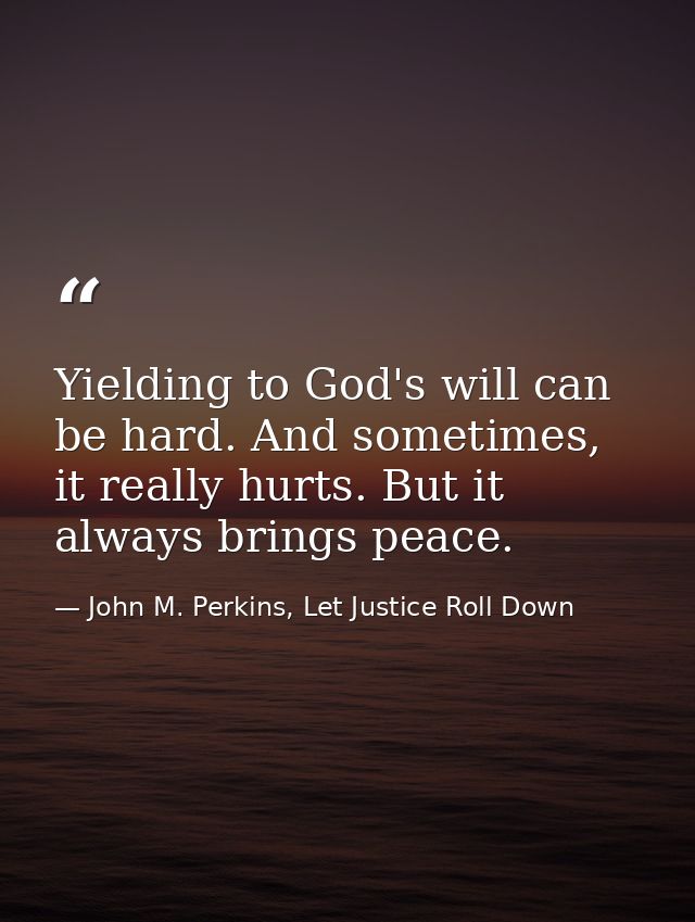 Yielding to God's will can be hard. And sometimes, it really hurts. But it always brings peace. — John M. Perkins, Let Justice Roll Down