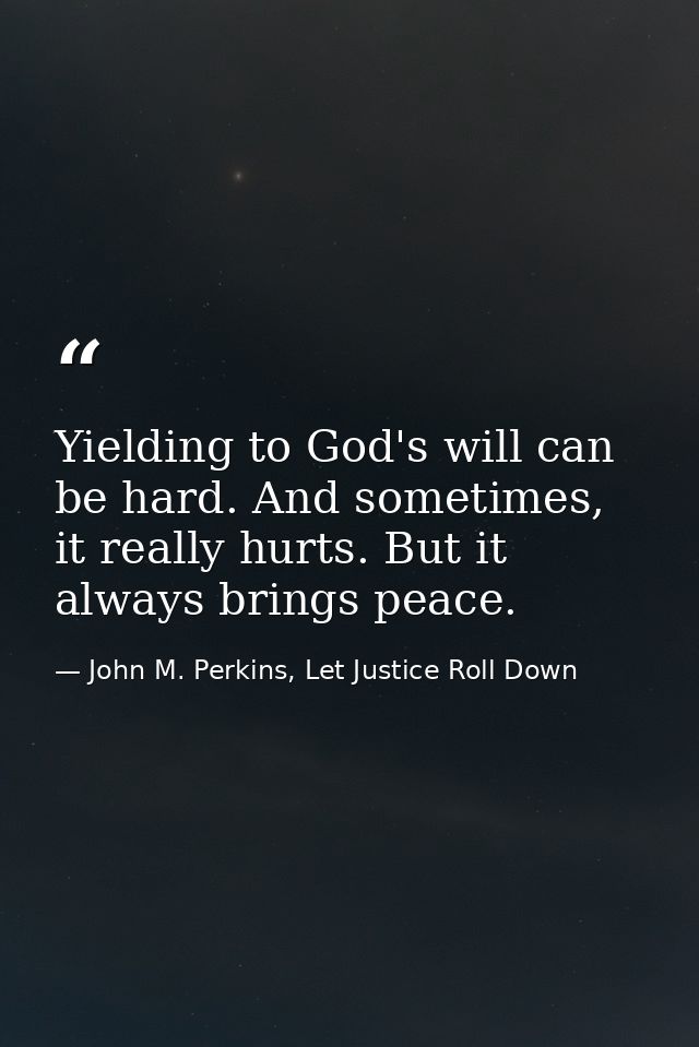 Yielding to God's will can be hard. And sometimes, it really hurts. But it always brings peace. — John M. Perkins, Let Justice Roll Down