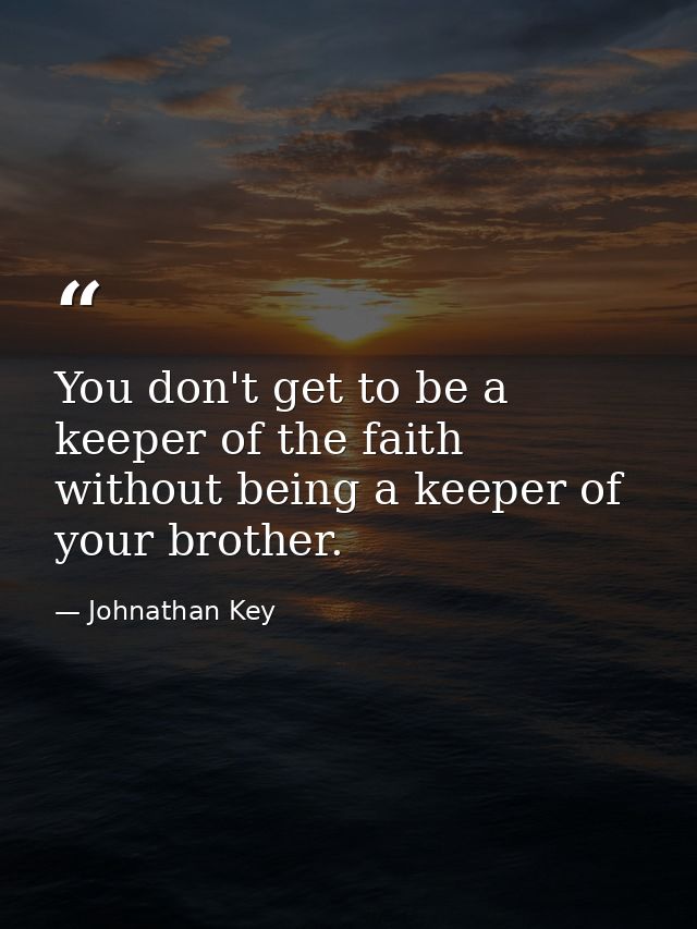 You don't get to be a keeper of the faith without being a keeper of your brother. — Johnathan Key