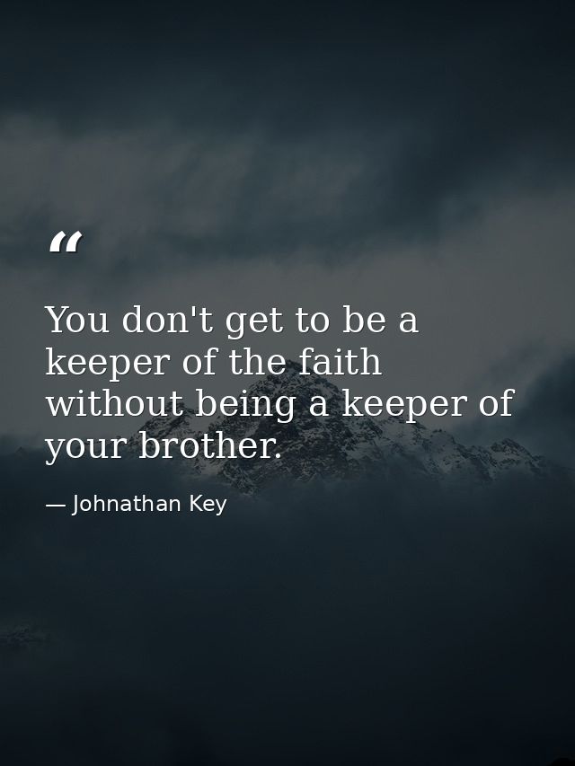You don't get to be a keeper of the faith without being a keeper of your brother. — Johnathan Key