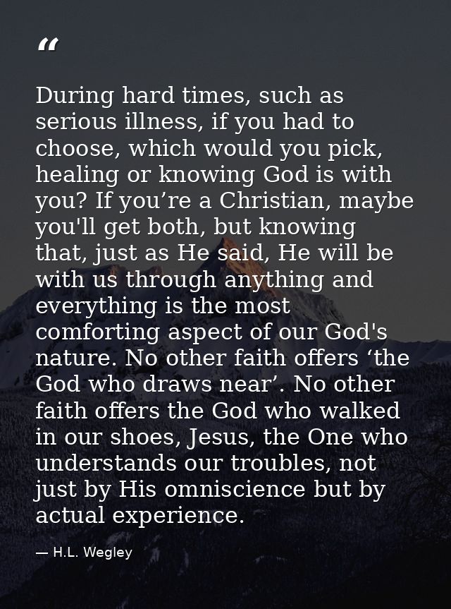 During hard times, such as serious illness, if you had to choose, which would you pick, healing or knowing God is with y — H.L. Wegley