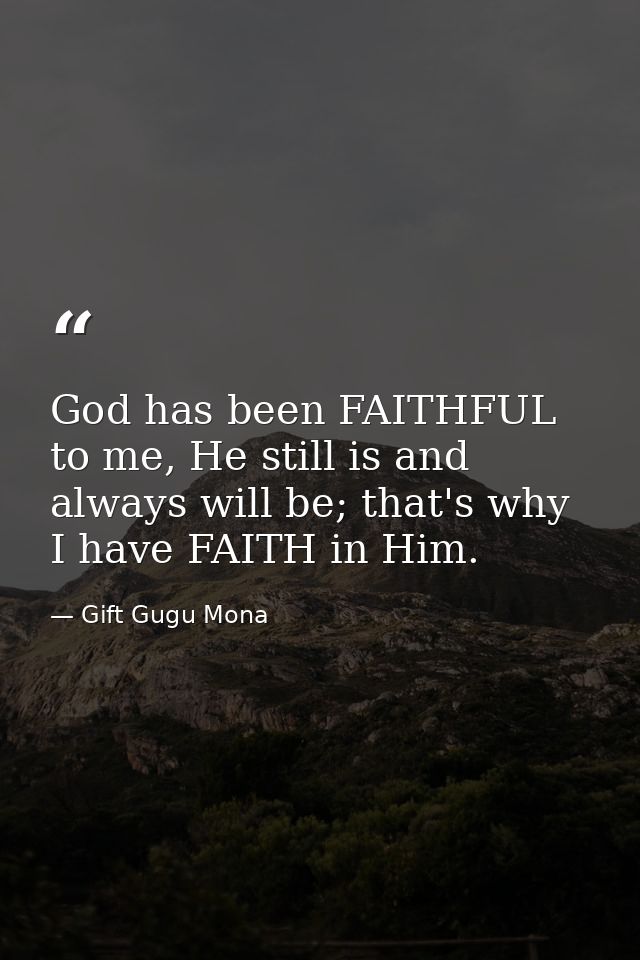 God has been FAITHFUL to me, He still is and always will be; that's why I have FAITH in Him. — Gift Gugu Mona