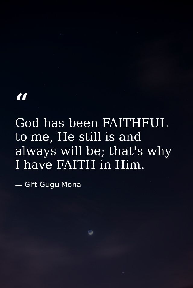 God has been FAITHFUL to me, He still is and always will be; that's why I have FAITH in Him. — Gift Gugu Mona