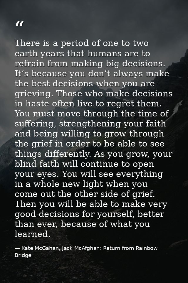 There is a period of one to two earth years that humans are to refrain from making big decisions. It’s because you don’t — Kate McGahan, Jack McAfghan: Return from Rainbow Bridge