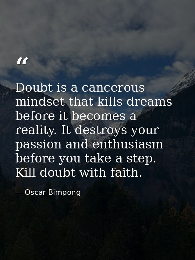 Doubt is a cancerous mindset that kills dreams before it becomes a reality. It destroys your passion and enthusiasm befo — Oscar Bimpong