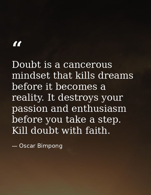 Doubt is a cancerous mindset that kills dreams before it becomes a reality. It destroys your passion and enthusiasm befo — Oscar Bimpong