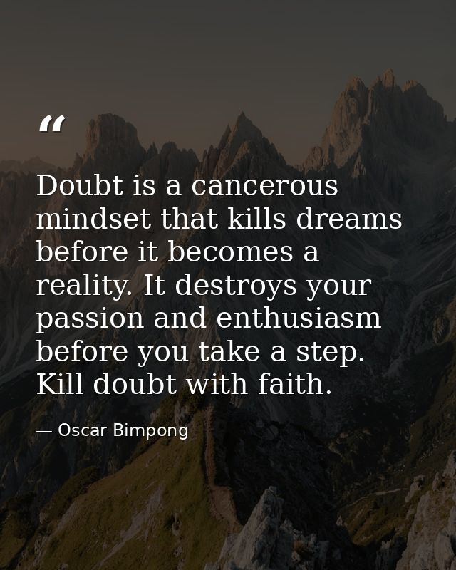 Doubt is a cancerous mindset that kills dreams before it becomes a reality. It destroys your passion and enthusiasm befo — Oscar Bimpong