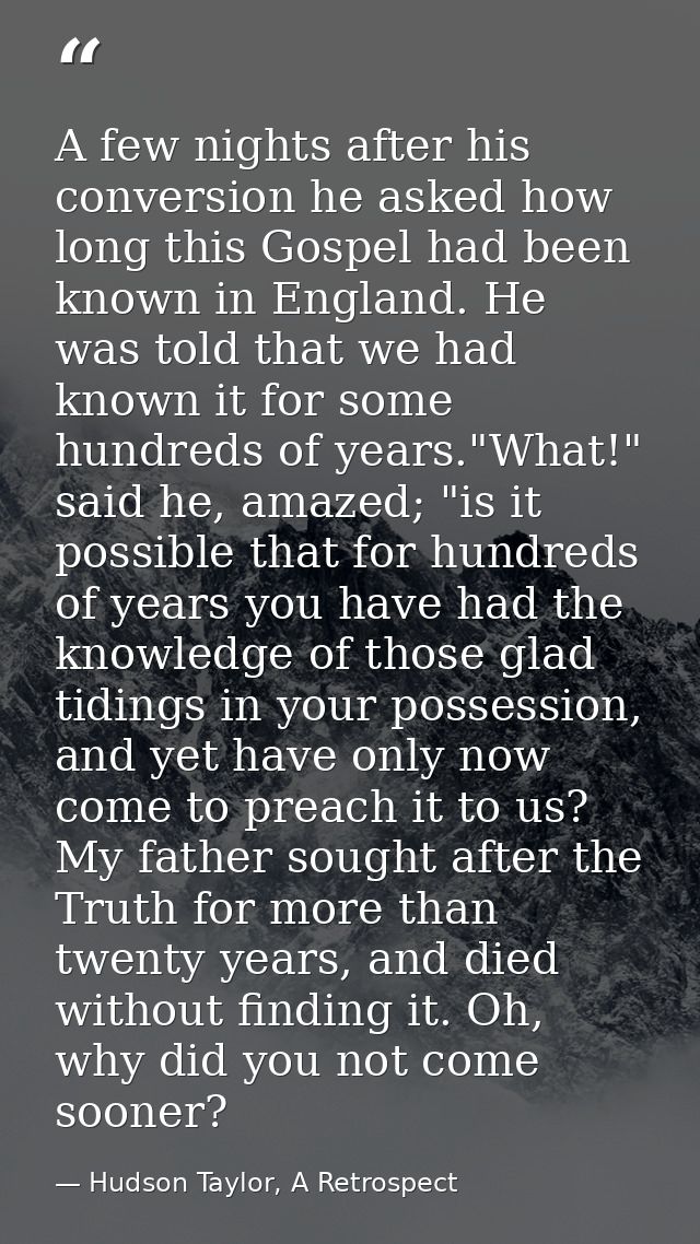 A few nights after his conversion he asked how long this Gospel had been known in England. He was told that we had known — Hudson Taylor, A Retrospect
