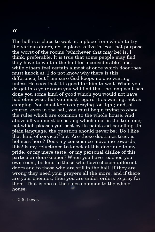 The hall is a place to wait in, a place from which to try the various doors, not a place to live in. For that purpose th — C.S. Lewis