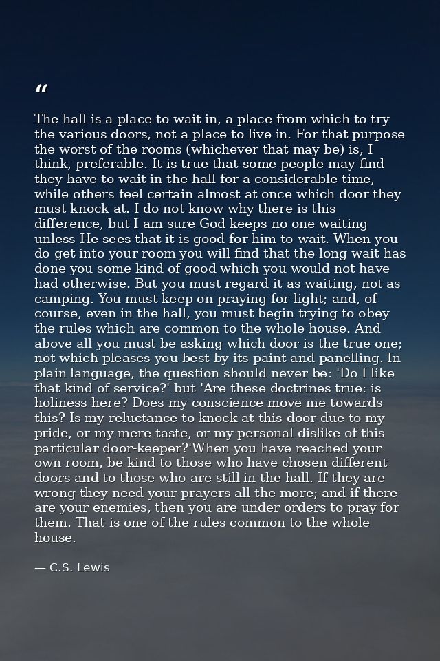 The hall is a place to wait in, a place from which to try the various doors, not a place to live in. For that purpose th — C.S. Lewis