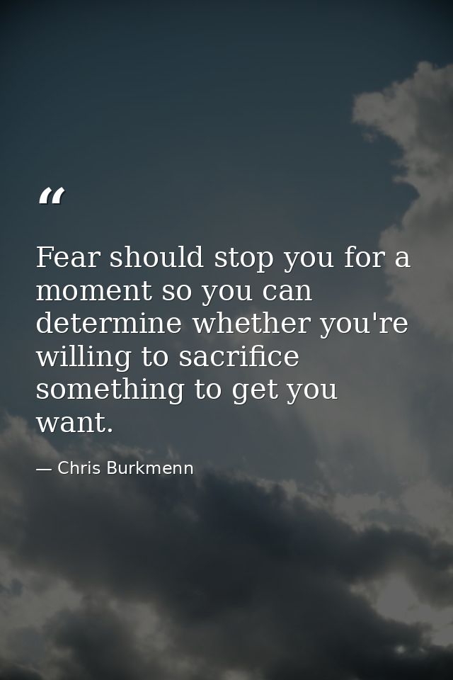 ‪Fear should stop you for a moment so you can determine whether you're willing to sacrifice something to get you want. — Chris Burkmenn