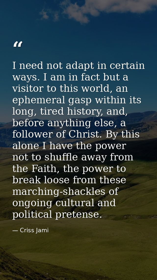 I need not adapt in certain ways. I am in fact but a visitor to this world, an ephemeral gasp within its long, tired his — Criss Jami
