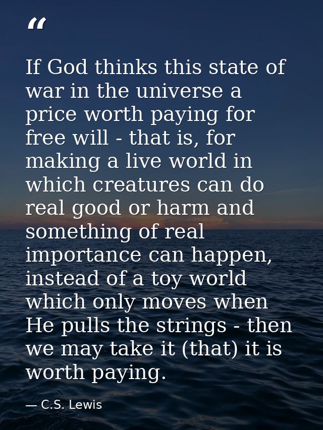 If God thinks this state of war in the universe a price worth paying for free will - that is, for making a live world in — C.S. Lewis