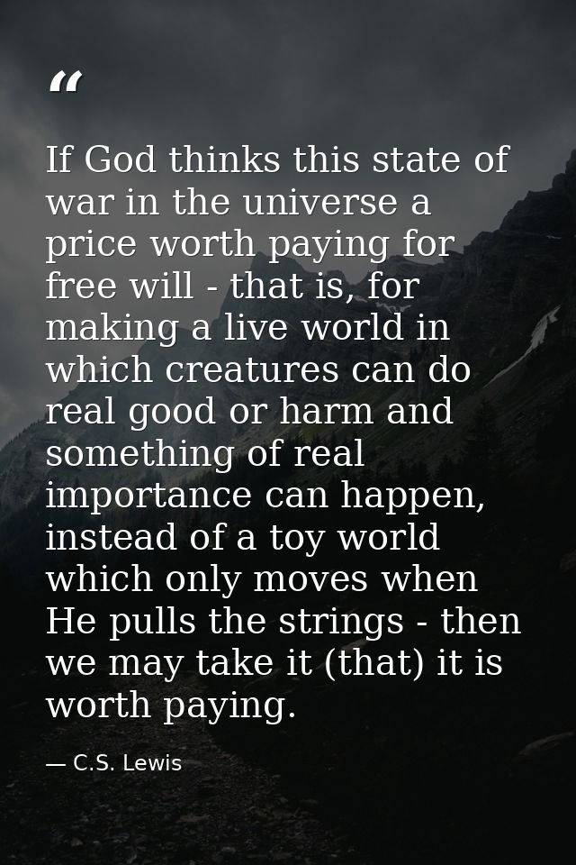 If God thinks this state of war in the universe a price worth paying for free will - that is, for making a live world in — C.S. Lewis