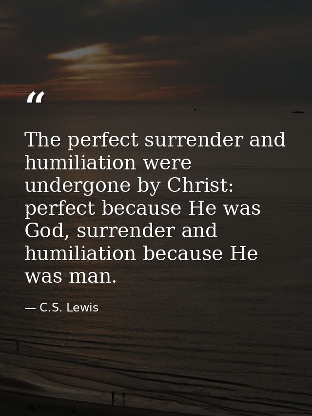 The perfect surrender and humiliation were undergone by Christ: perfect because He was God, surrender and humiliation be — C.S. Lewis