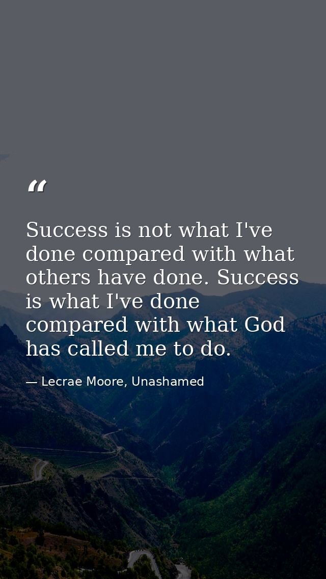 Success is not what I've done compared with what others have done. Success is what I've done compared with what God has  — Lecrae Moore, Unashamed