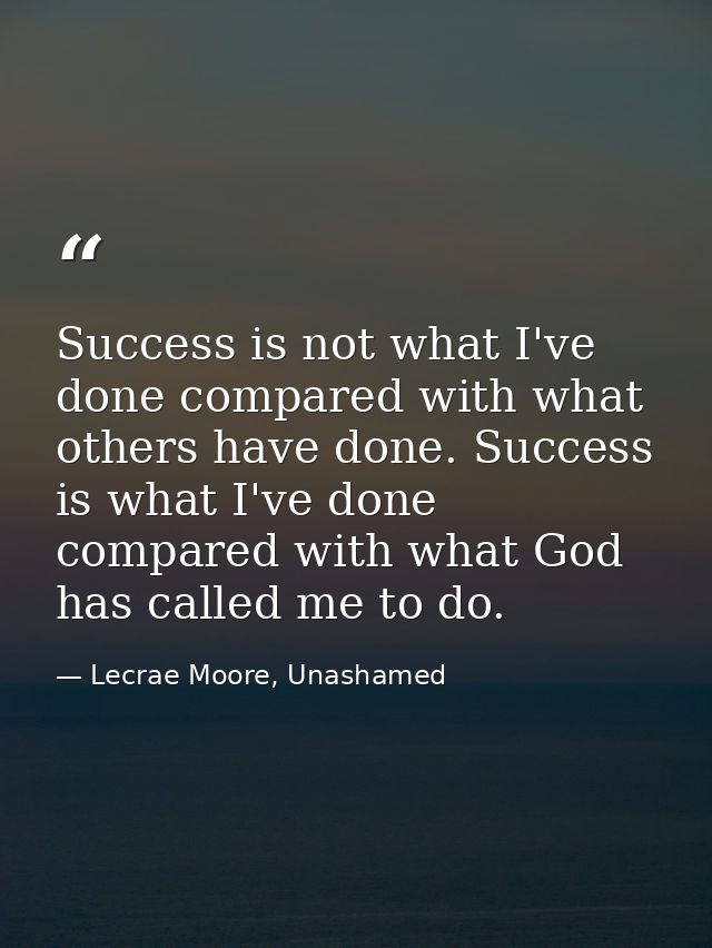 Success is not what I've done compared with what others have done. Success is what I've done compared with what God has  — Lecrae Moore, Unashamed