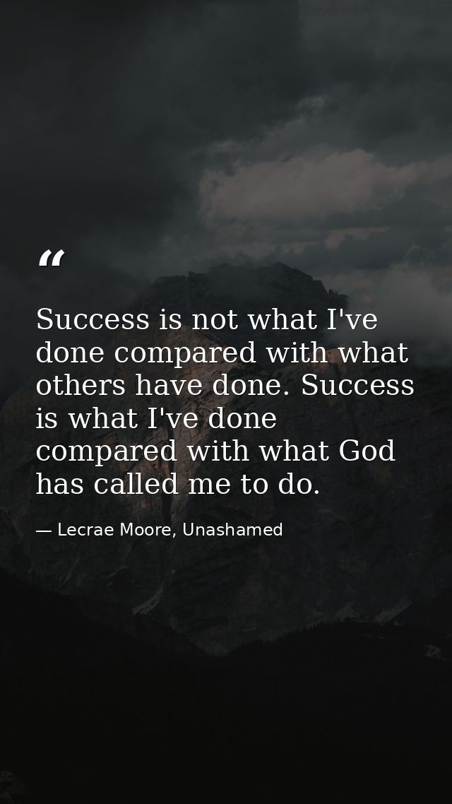 Success is not what I've done compared with what others have done. Success is what I've done compared with what God has  — Lecrae Moore, Unashamed