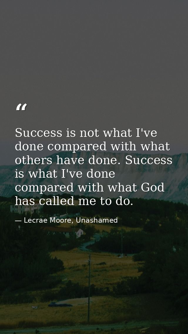 Success is not what I've done compared with what others have done. Success is what I've done compared with what God has  — Lecrae Moore, Unashamed