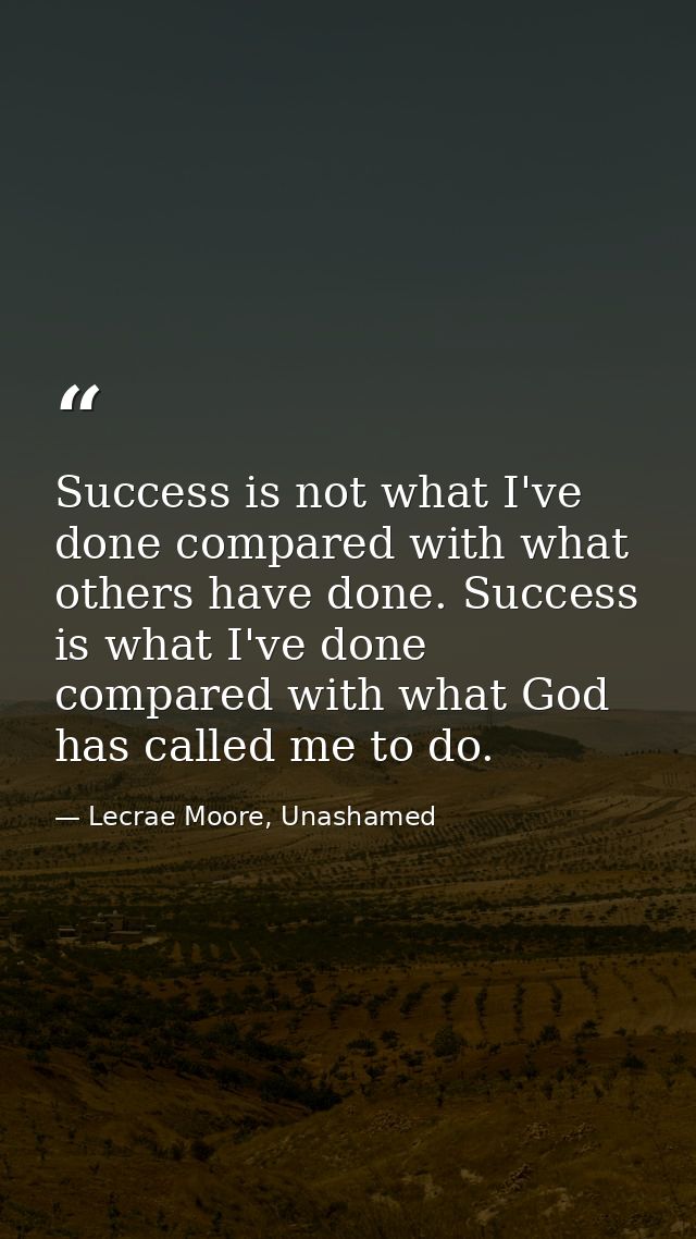 Success is not what I've done compared with what others have done. Success is what I've done compared with what God has  — Lecrae Moore, Unashamed
